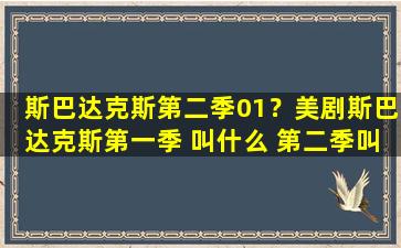 斯巴达克斯第二季01？美剧斯巴达克斯第一季 叫什么 第二季叫什么!